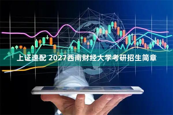 上证速配 2027西南财经大学考研招生简章