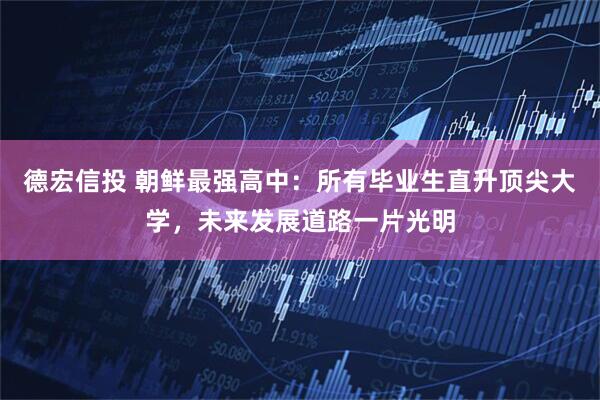 德宏信投 朝鲜最强高中：所有毕业生直升顶尖大学，未来发展道路一片光明