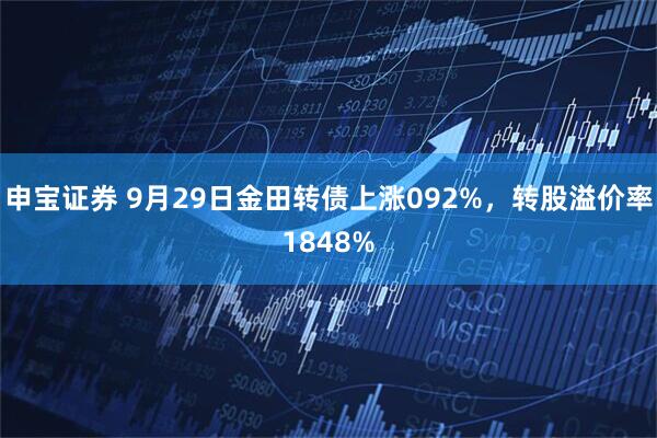 申宝证券 9月29日金田转债上涨092%，转股溢价率1848%
