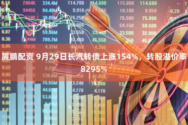 展鵬配资 9月29日长汽转债上涨154%，转股溢价率8295%