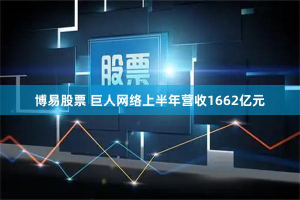 博易股票 巨人网络上半年营收1662亿元