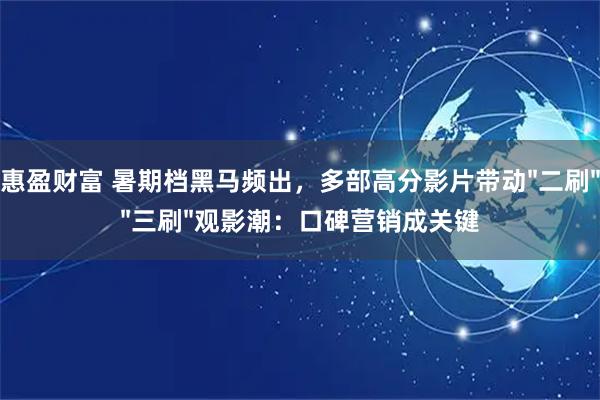 惠盈财富 暑期档黑马频出，多部高分影片带动"二刷""三刷"观影潮：口碑营销成关键