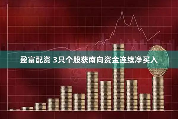 盈富配资 3只个股获南向资金连续净买入